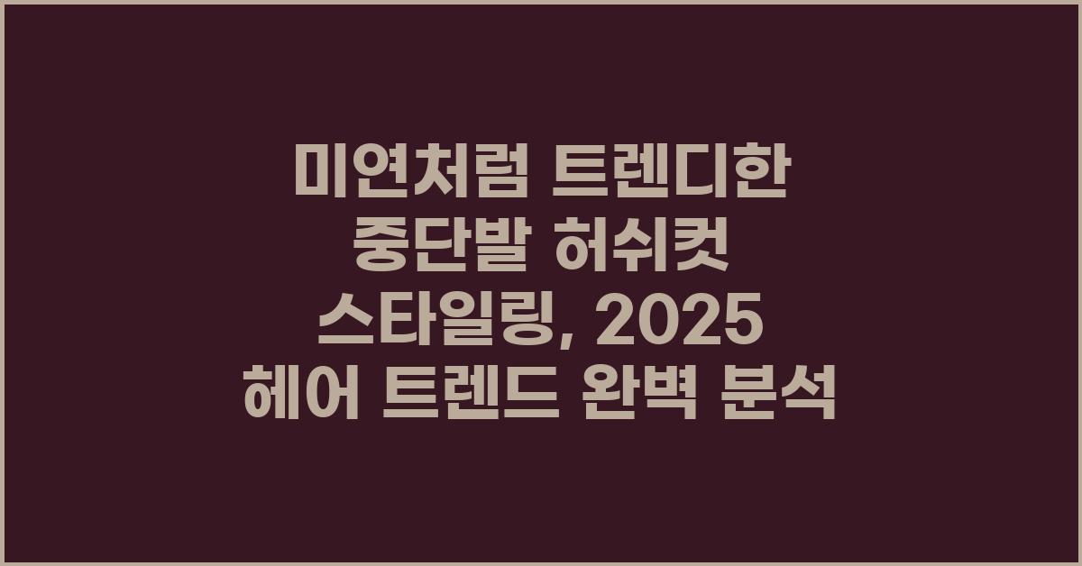미연처럼 트렌디한 중단발 허쉬컷 스타일링: 2025년 헤어스타일 트렌드