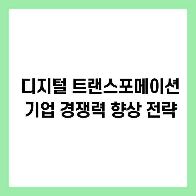 디지털 트랜스포메이션 - 기업 경쟁력 향상 전략