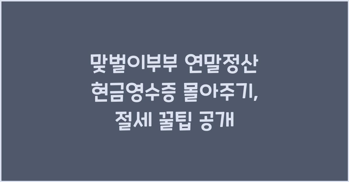 맞벌이부부 연말정산 현금영수증 몰아주기
