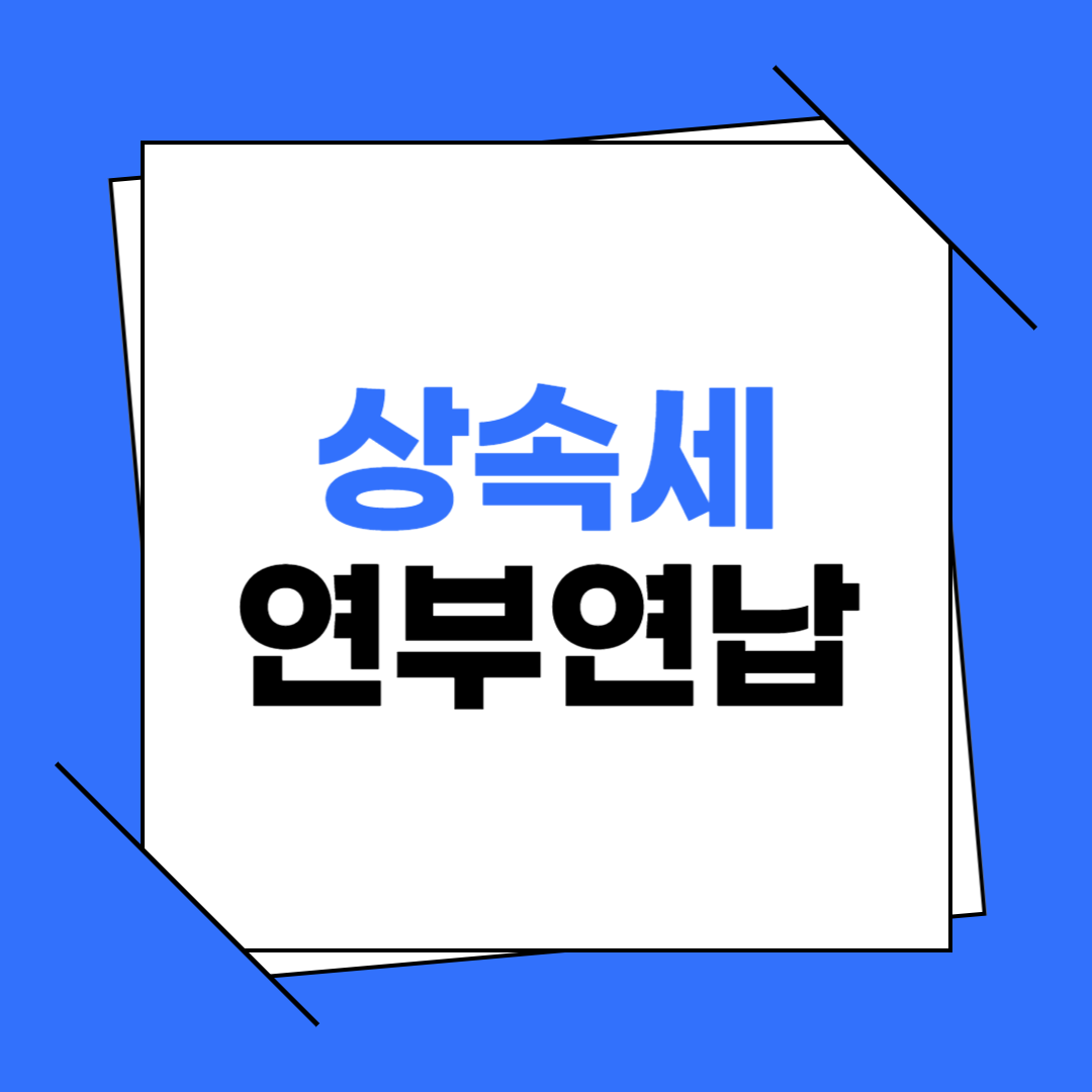 상속세 연부연납 제도 총정리