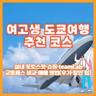 여고생 도쿄여행 추천 코스 ❘ 실내 포토스팟&middot;쇼핑&middot;teamLab&middot;교통패스 비교&middot;예매 방법(후기&middot;할인 팁)
