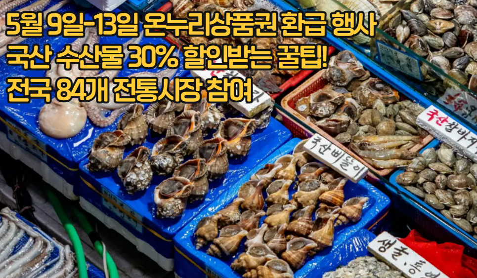 [5월 9일-13일] 온누리상품권 환급 행사로 국산 수산물 30% 할인받는 꿀팁! 전국 84개 전통시장 참여