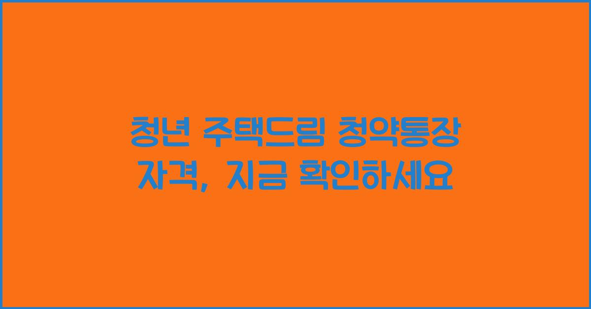 청년 주택드림 청약통장 자격
