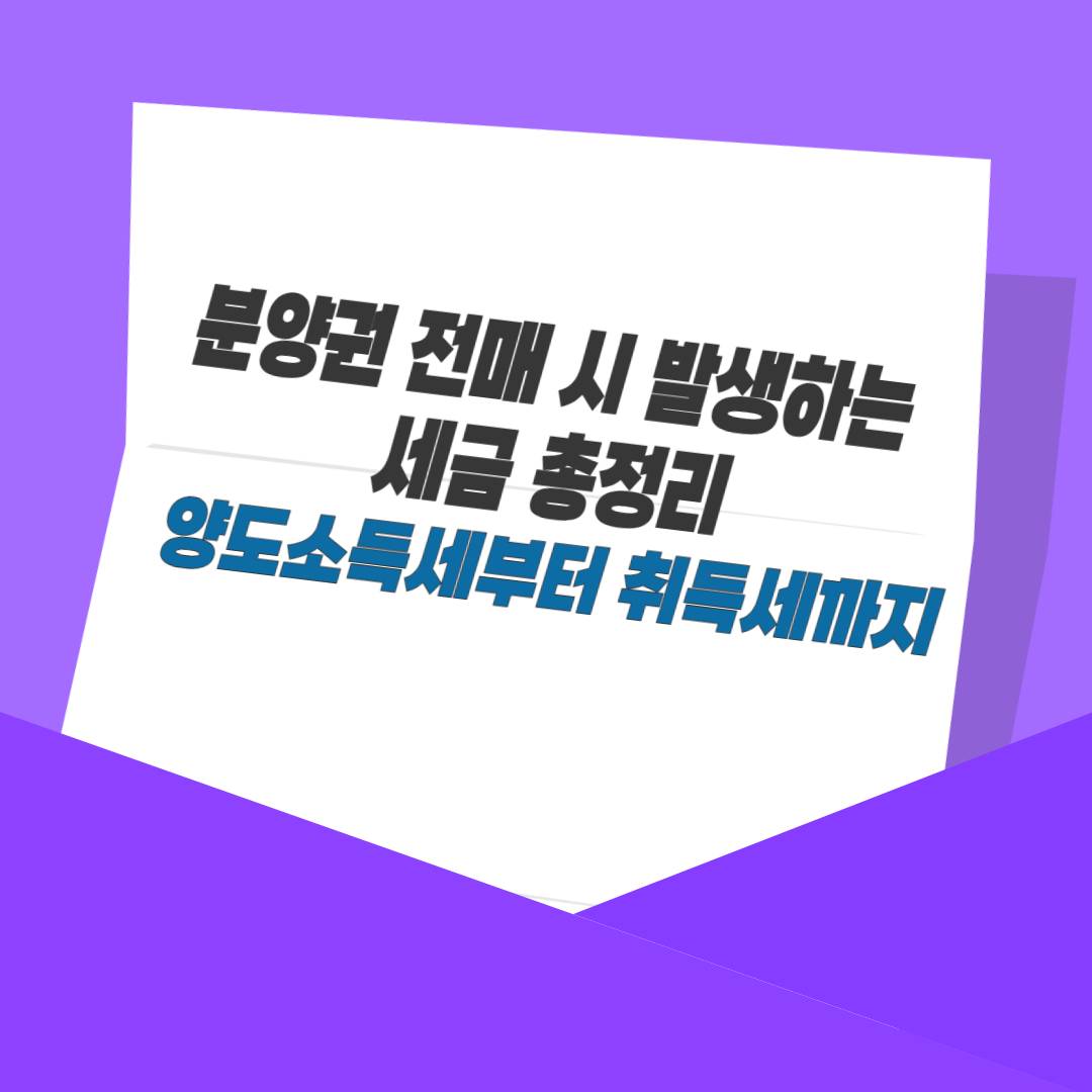 분양권 전매 시 발생하는 세금 총정리｜양도소득세부터 취득세까지