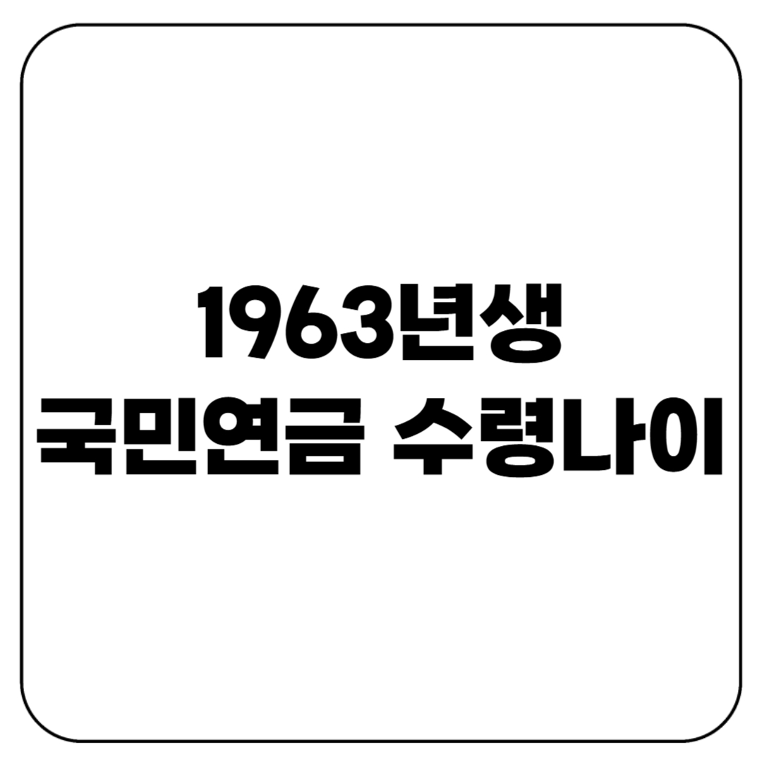 1963년생 국민연금 수령나이, 손해 안 보려면 이건 꼭 확인!