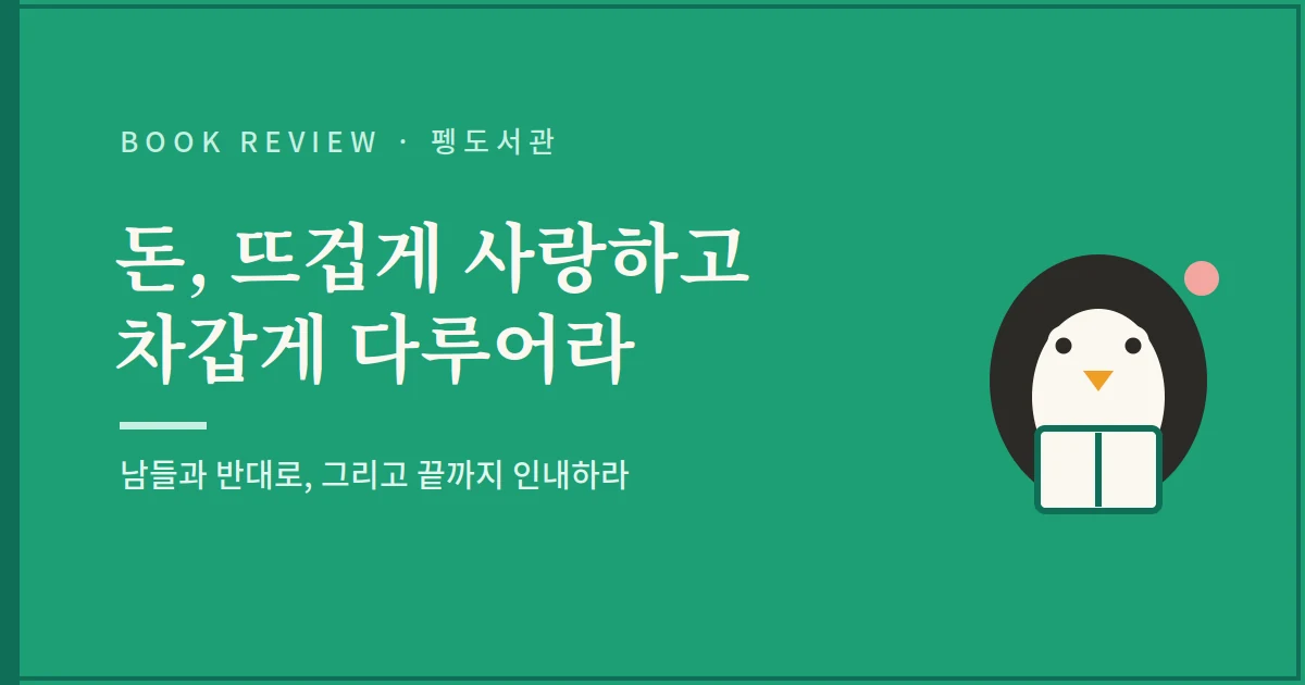 돈 뜨겁게 사랑하고 차갑게 다루어라 서평 - 남들과 반대로 그리고 끝까지 인내하라