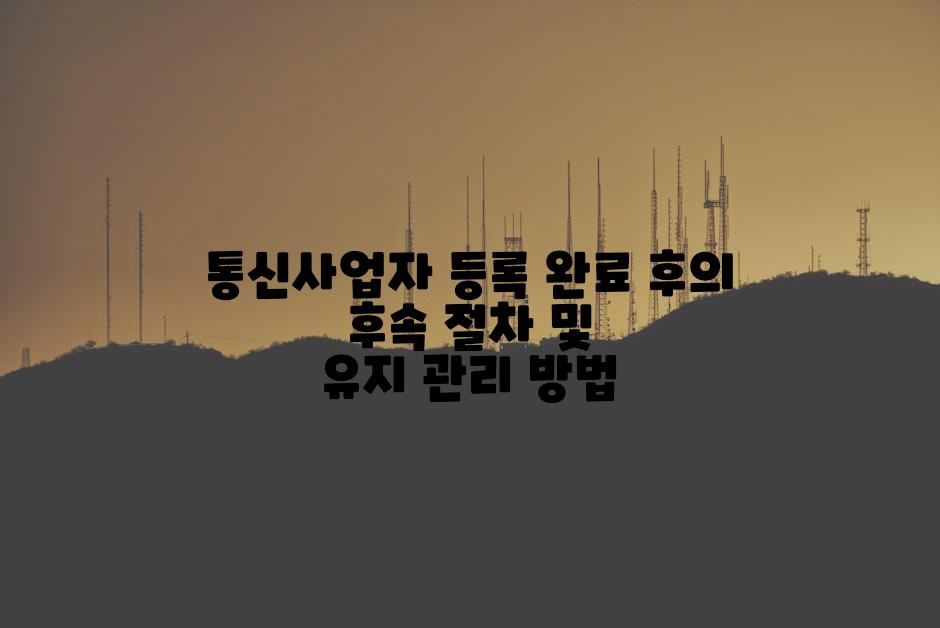 통신사업자 등록 완료 후의 후속 절차 및 유지 관리 방법