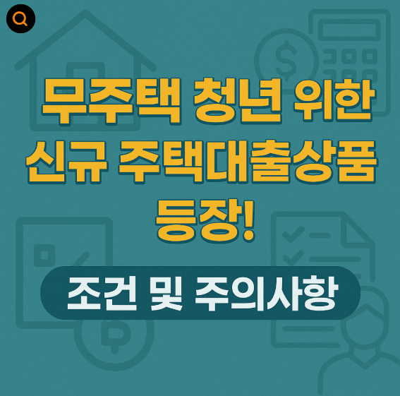 무주택 청년 위한 신규 주택대출상품 등장! 조건 및 주의사항