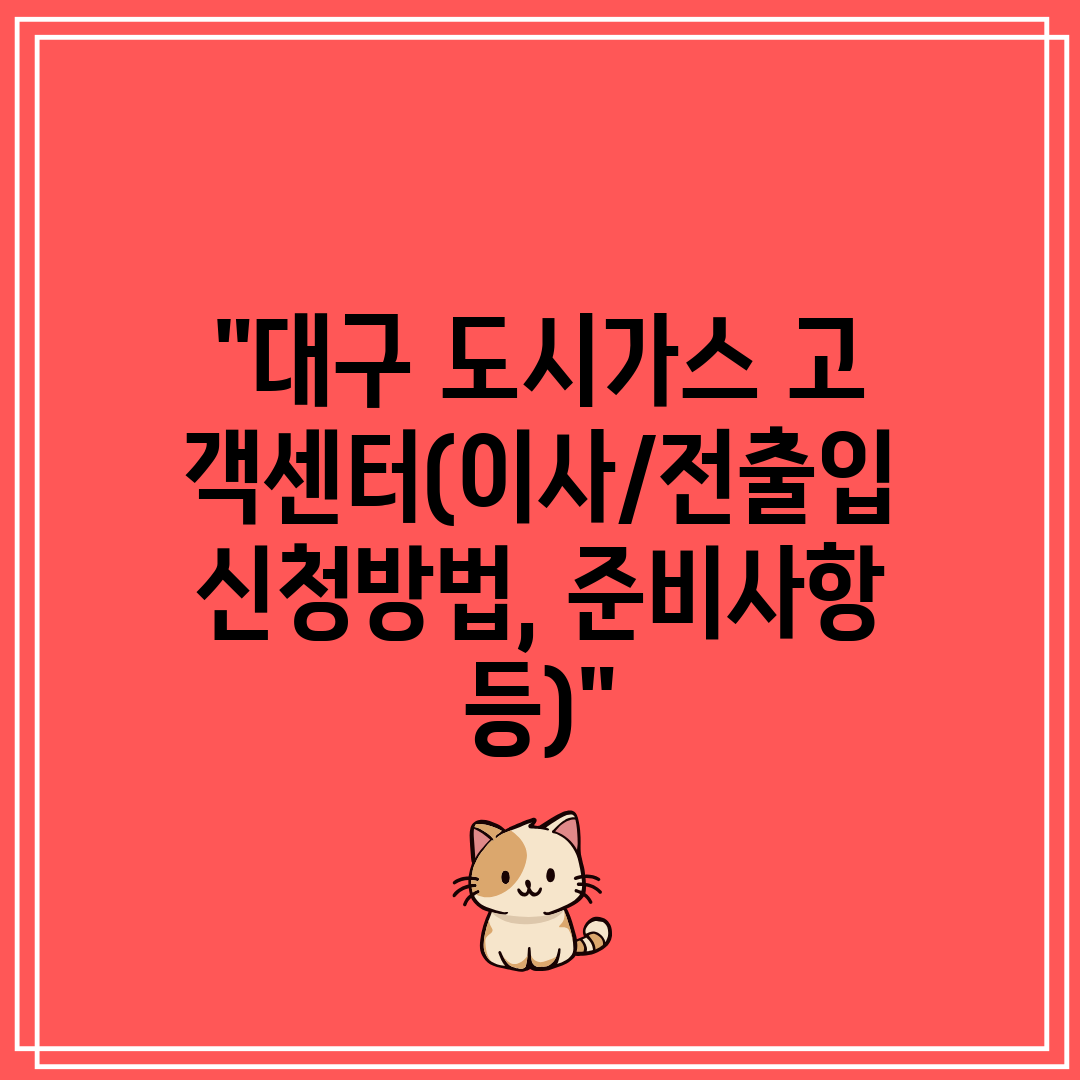 대구 도시가스 고객센터(이사전출입 신청방법, 준비사항