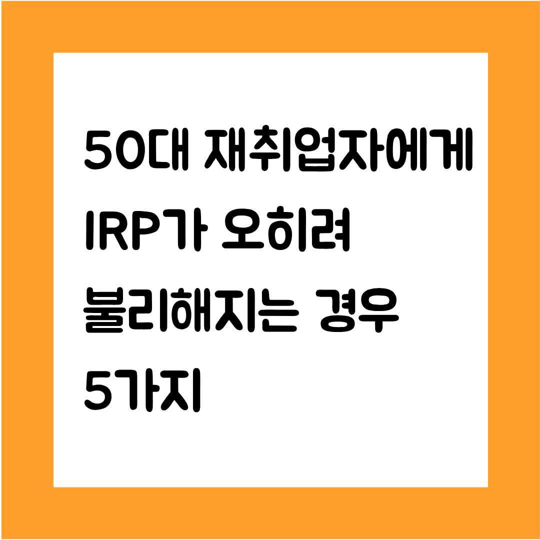 50대 재취업자에게 IRP가 오히려 불리해지는 경우 5가지
