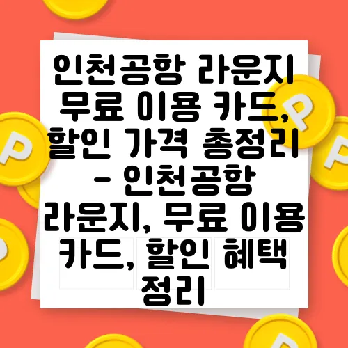 인천공항 라운지 무료 이용 카드, 할인 가격 총정리 - 인천공항 라운지, 무료 이용 카드, 할인 혜택 정리