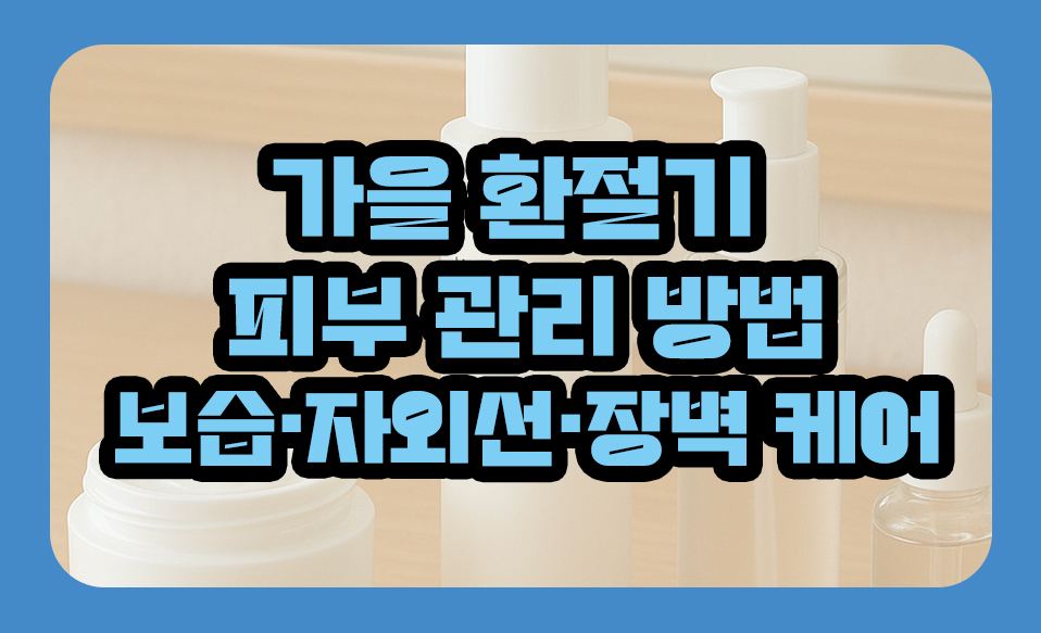 가을 환절기 피부 관리 방법 - 초가을 보습&middot;자외선&middot;장벽 케어