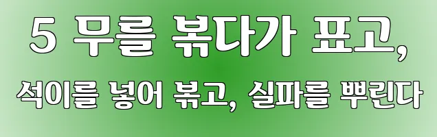  5 무를 볶다가 표고, 석이를 넣어 볶고, 실파를 뿌린다