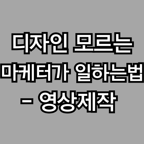 디자인을 몰라도 괜찮아 – 마케터가 영상 디자이너와 잘 일하는 법 (영상광고 제작 프로세스)