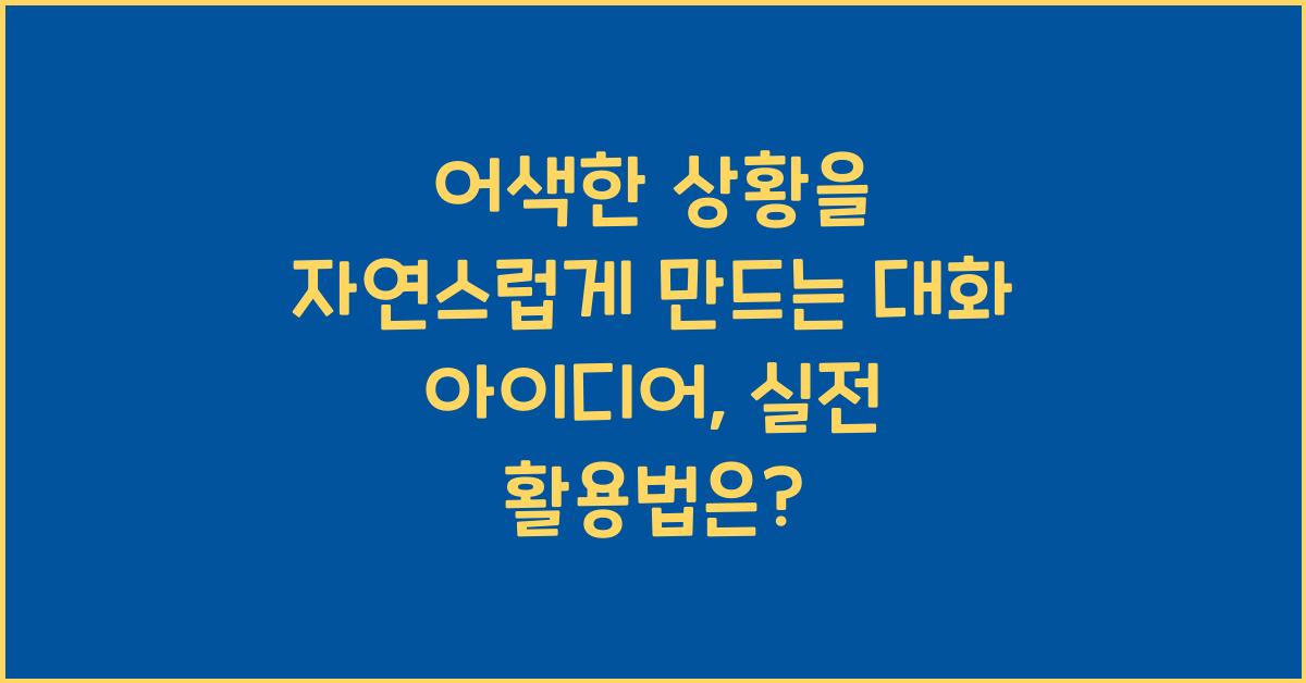어색한 상황을 자연스럽게 만드는 대화 아이디어
