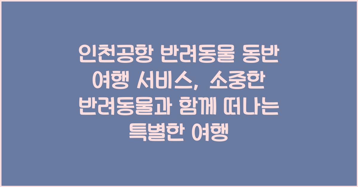 인천공항 반려동물 동반 여행 서비스