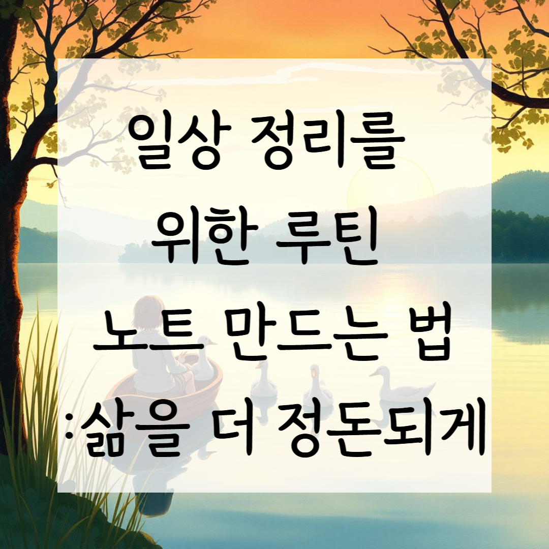 일상 정리를 위한 루틴 노트 만드는 법 – 삶을 더 정돈되게