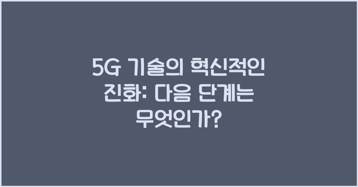 5G 기술의 혁신적인 진화: 미래를 향한 다음 단계