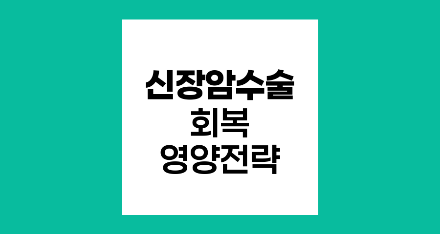 신장암 수술 후 회복을 위한 최적의 영양 전략