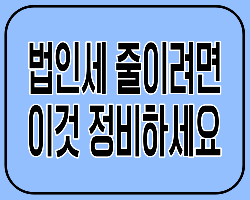 법인세 줄이려면 이것 정비하세요