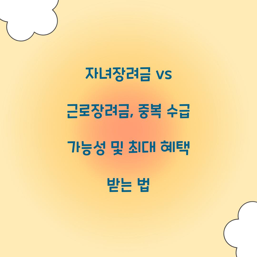 자녀장려금 vs 근로장려금: 중복 수급 가능 여부와 최대 혜택 받는 방법