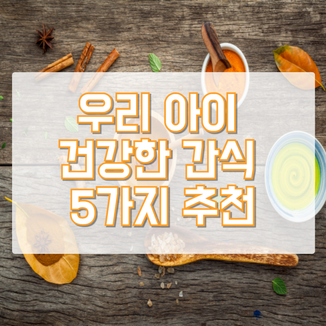 우리 아이 건강한 간식 5가지 추천