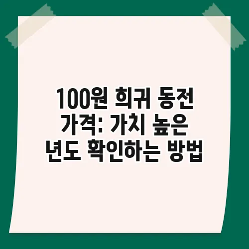 100원 희귀 동전 가격: 가치 높은 년도 확인하는 방법