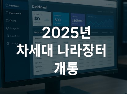2025년 차세대 나라장터 개통! (AI 조달비서, 모바일 확대, 통합시스템)