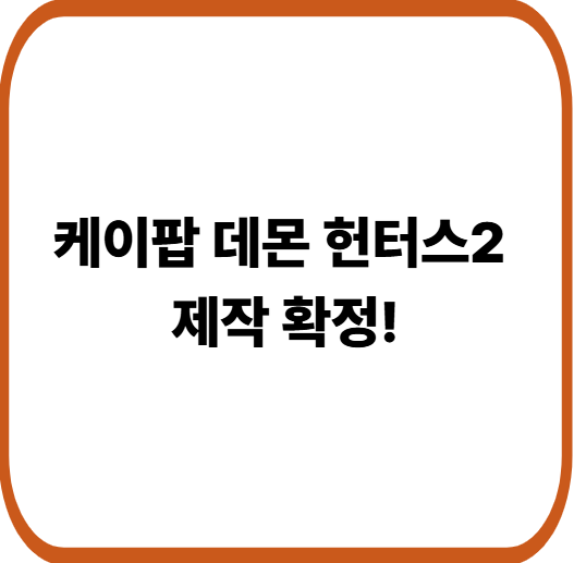 넷플릭스 화제작 케이팝 데몬 헌터스2 제작 확정! 공개일과 기대 포인트 정리