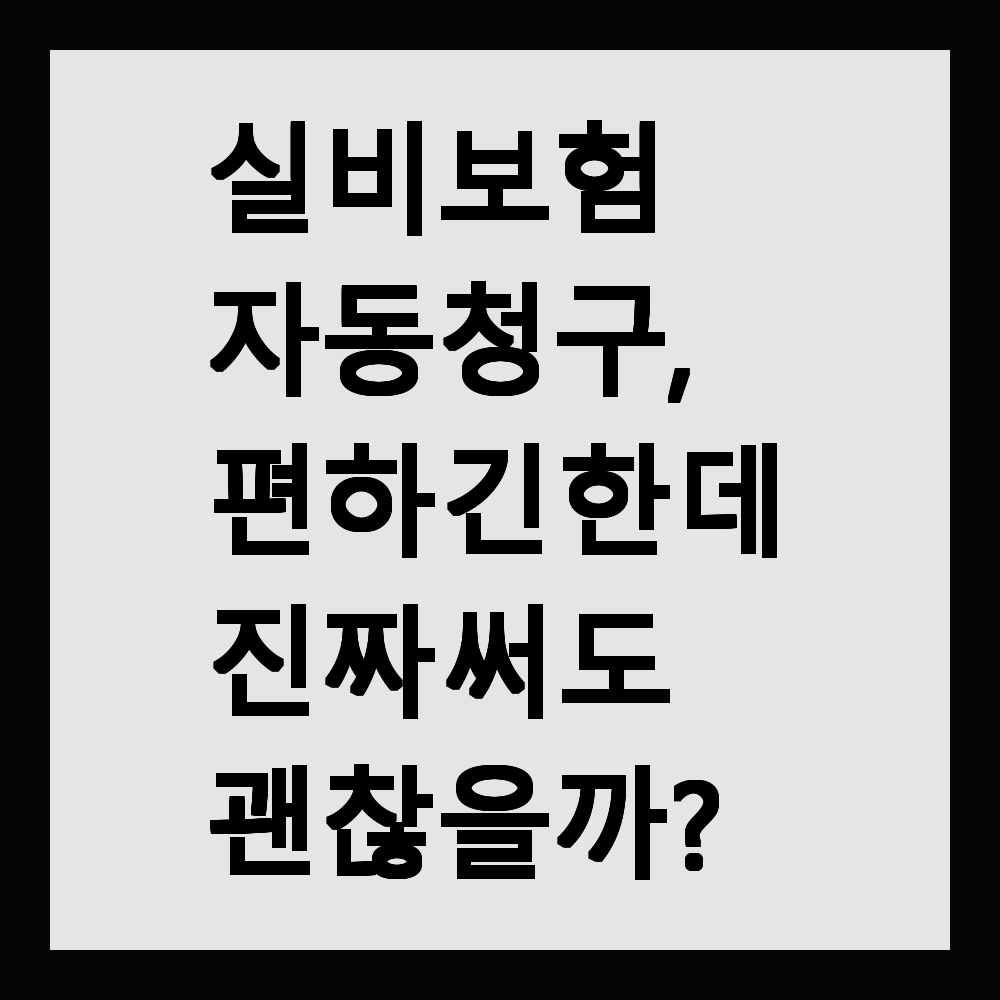 실비보험 자동청구, 편하긴 한데 진짜 써도 괜찮을까?