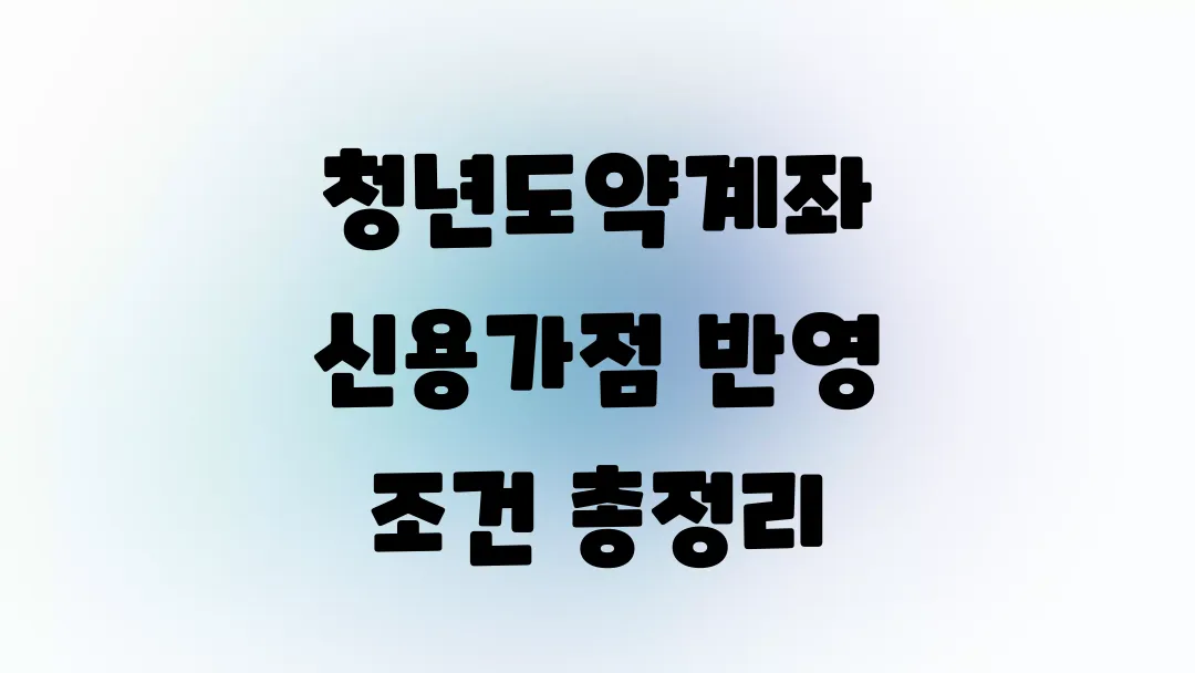 청년도약계좌 신용가점 반영 조건 총정리