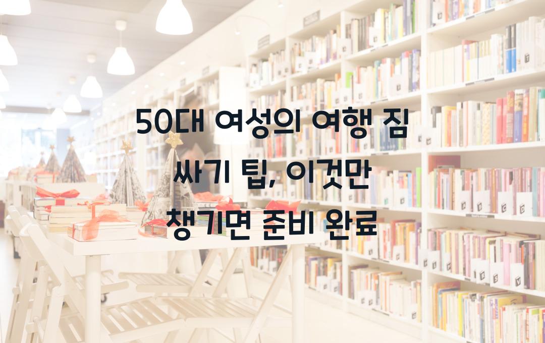 50대 여성의 여행 짐 싸기 팁, 이것만 챙기면 끝!