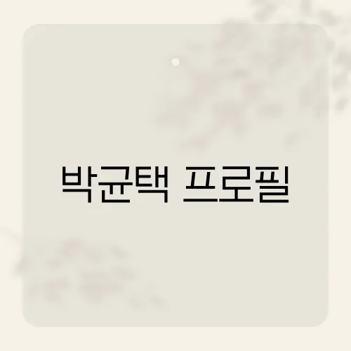 박균택 프로필, 그의 경력과 업적을 한눈에​