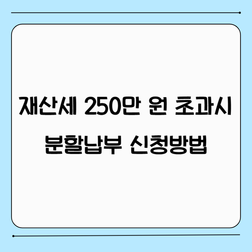 재산세 250만 원 초과시 분할납부 신청방법