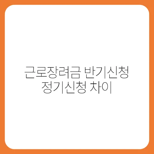 근로장려금 반기신청 정기신청 차이