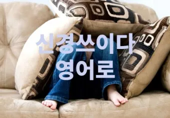 신경 쓰이다 영어로 표현 영어 이디엄 안내집_18