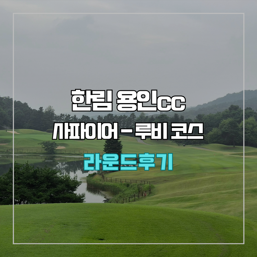 한림용인cc 사파이어-루비 코스 라운드 후기