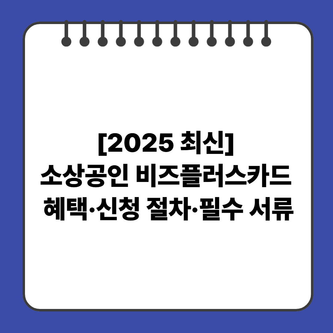 [2025 최신] 소상공인 비즈플러스카드 혜택&middot;신청 절차&middot;필수 서류