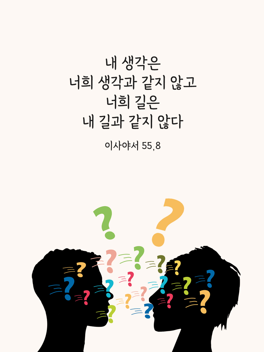 내 생각은 너희 생각과 같지 않고, 너희 길은 내 길과 같지 않다. (이사야서 55,8)