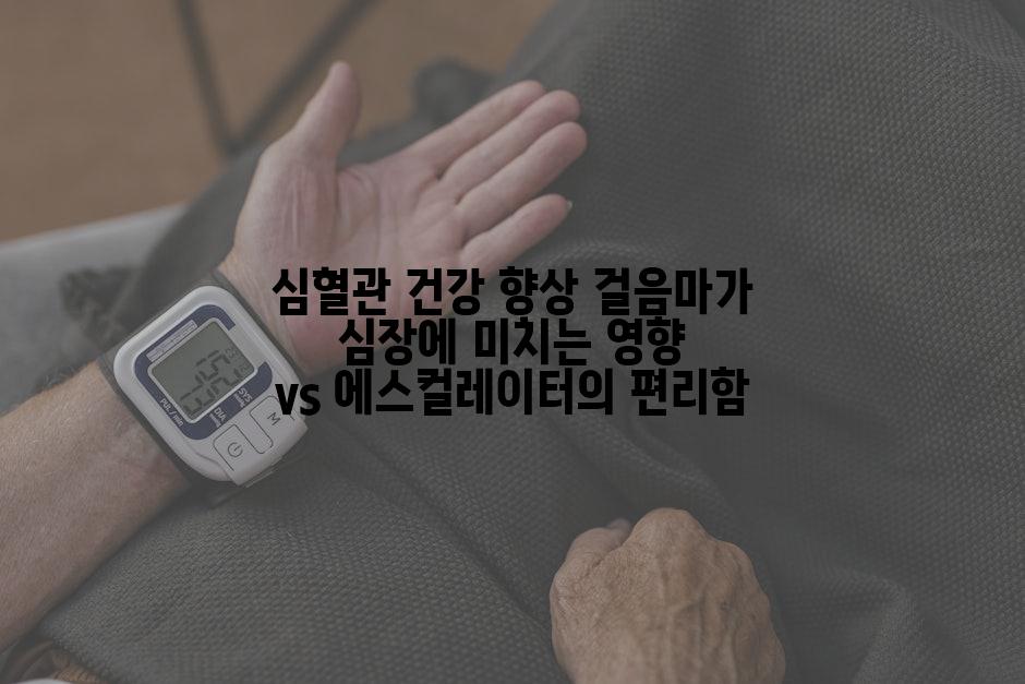 심혈관 건강 향상 걸음마가 심장에 미치는 영향 vs 에스컬레이터의 편리함