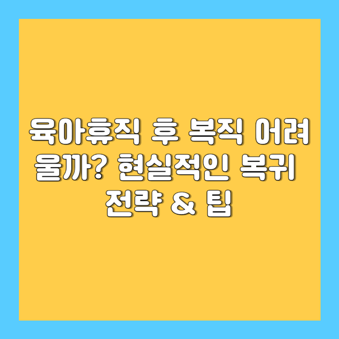 육아휴직 후 복직 어려울까? – 현실적인 복귀 전략 & 팁