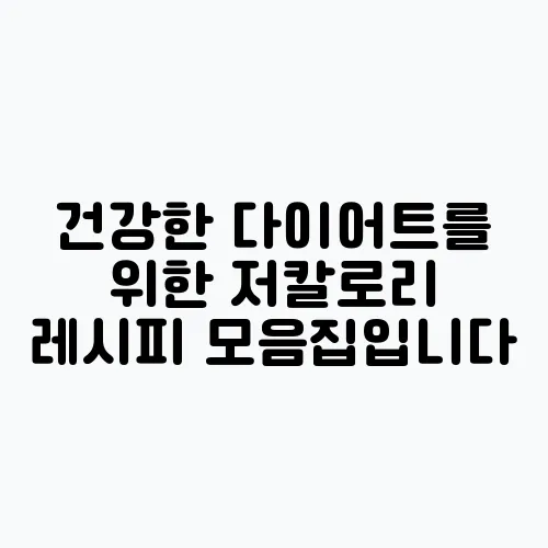 건강한 다이어트를 위한 저칼로리 레시피 모음집입니다