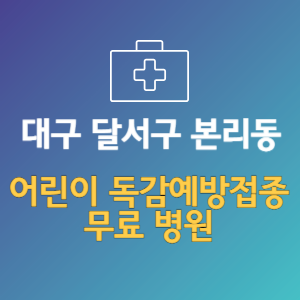 대구 달서구 본리동 어린이 독감예방접종 무료 병원 (인플루엔자 무료 접종 대상 날짜)