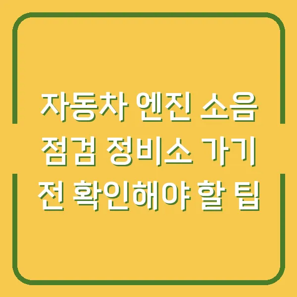 자동차 엔진 소음 점검 정비소 가기 전 확인해야 할 팁