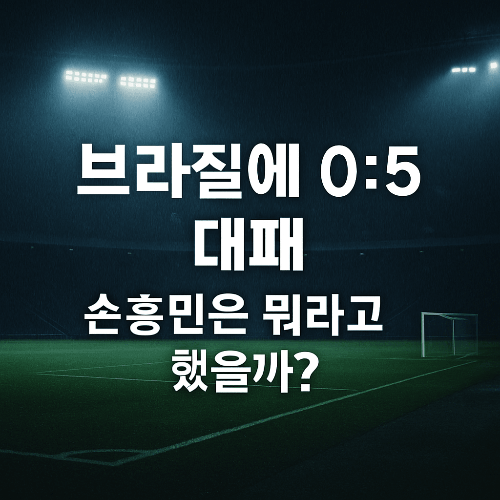 한국 vs 브라질 0:5 충격의 평가전 결과 - 손흥민 인터뷰 &amp; 향후 과제