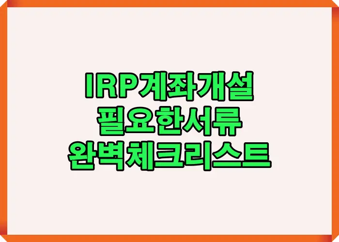 IRP 계좌 개설 시 반드시 준비해야 할 주요 서류와 절차를 한눈에 정리한 안내 이미지로 초보자도 쉽게 따라할 수 있도록 구성된 설명 자료