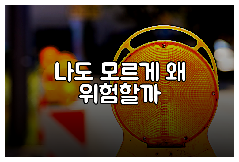 나도 모르게 왜 위험할까