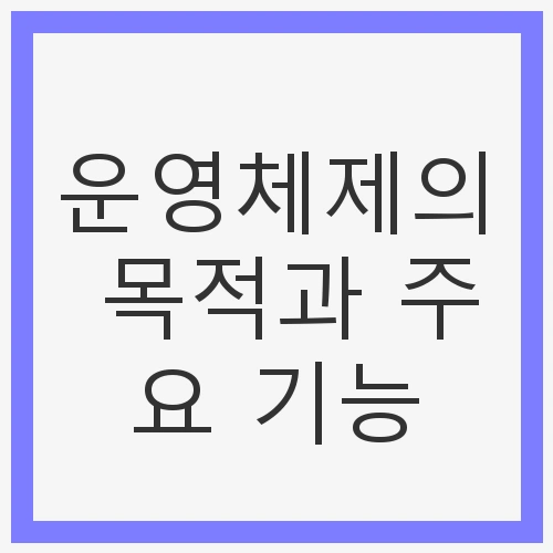 운영체제의 목적과 주요 기능
