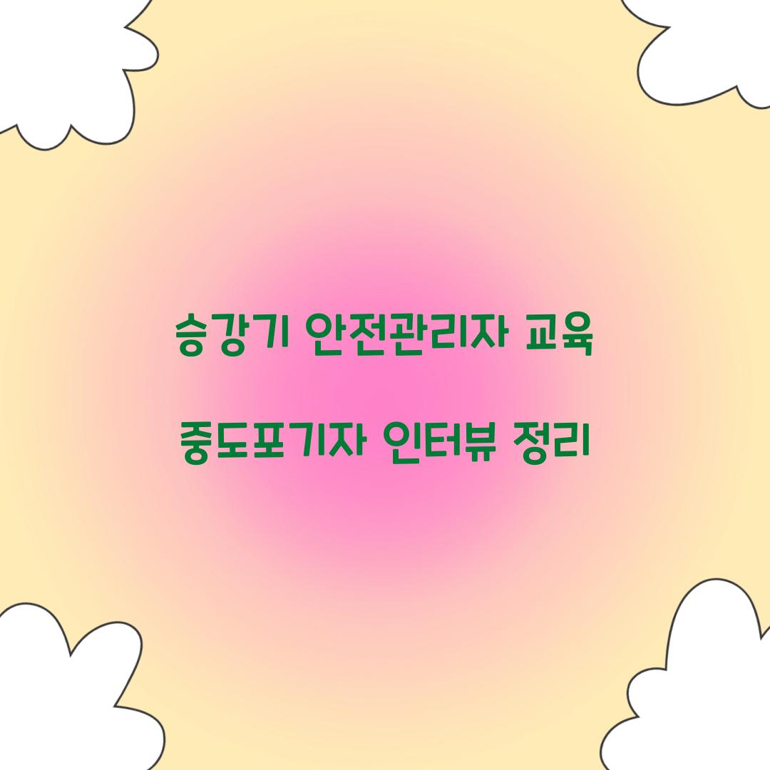 승강기 안전관리자 교육 중도포기자 인터뷰 정리