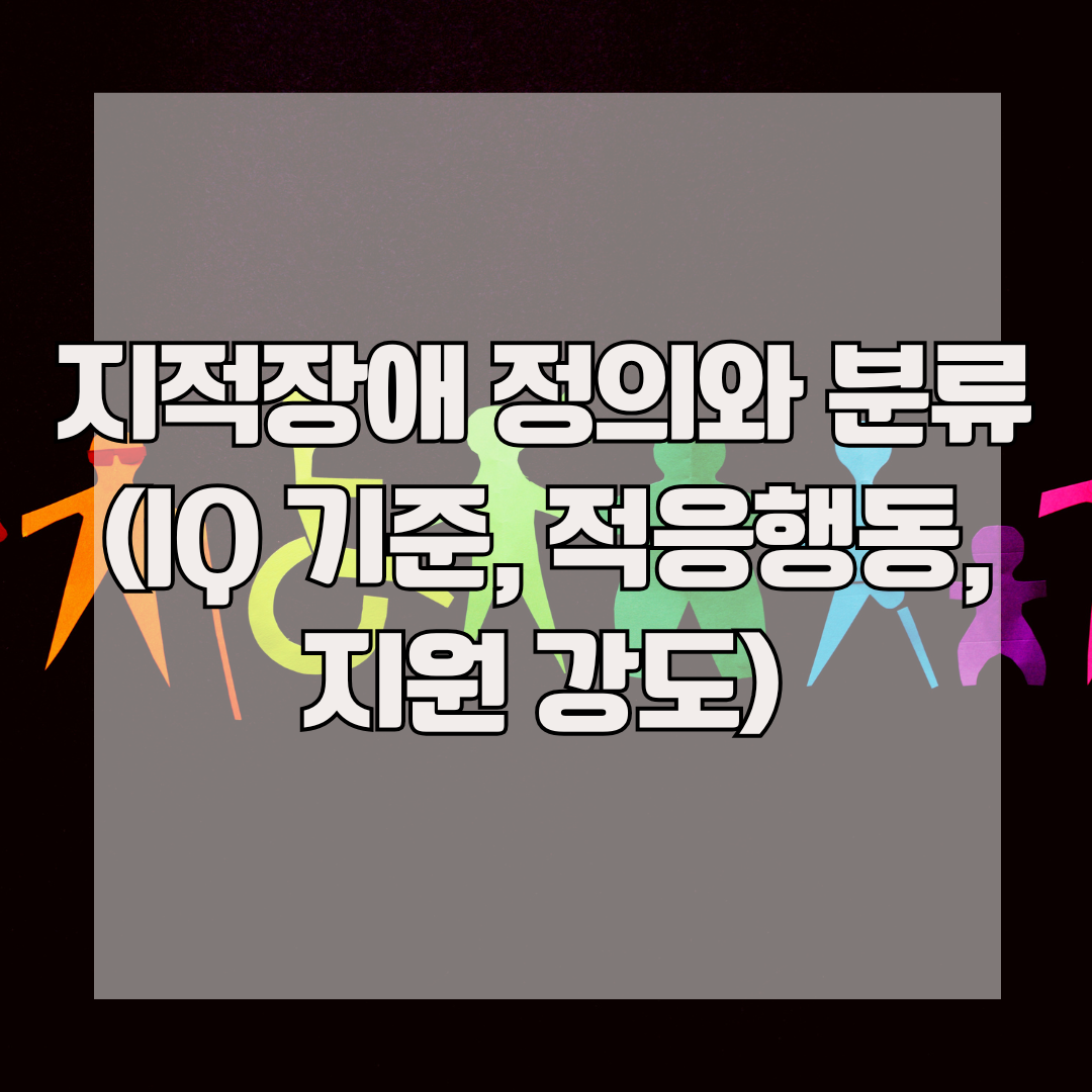 지적장애 정의와 분류 (IQ 기준, 적응행동, 지원 강도)
